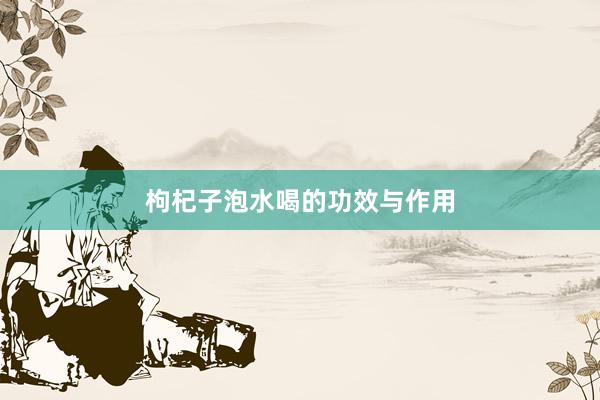 枸杞子泡水喝的功效与作用