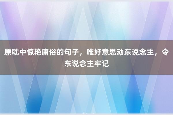 原耽中惊艳庸俗的句子，唯好意思动东说念主，令东说念主牢记