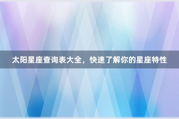 太阳星座查询表大全，快速了解你的星座特性