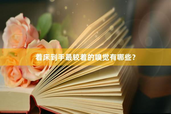 着床到手最较着的嗅觉有哪些？